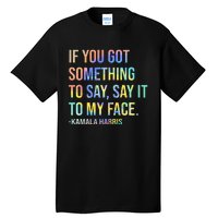 If You’Ve Got Something To Say Say It To My Face Harris 2024 Tall T-Shirt