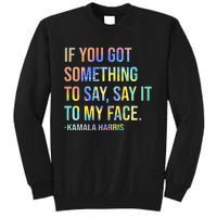 If You’Ve Got Something To Say Say It To My Face Harris 2024 Tall Sweatshirt