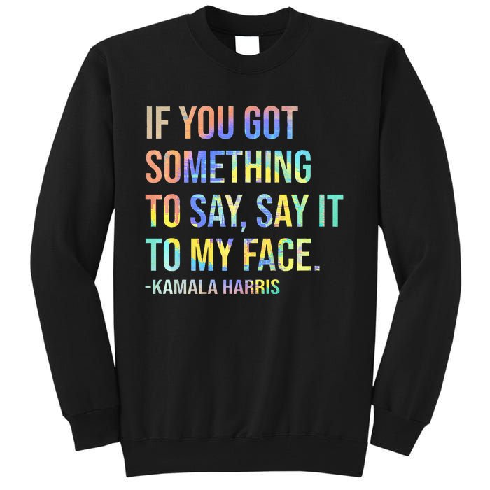 If You’Ve Got Something To Say Say It To My Face Harris 2024 Tall Sweatshirt