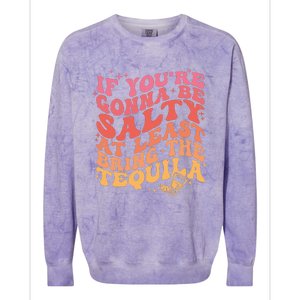 If Youre Gonna Be Salty At Least Bring The Tequila Colorblast Crewneck Sweatshirt