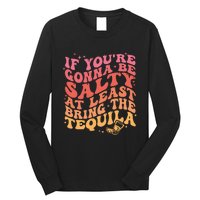 If Youre Gonna Be Salty At Least Bring The Tequila Long Sleeve Shirt