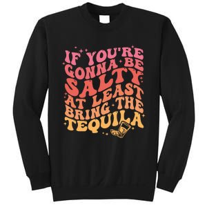 If Youre Gonna Be Salty At Least Bring The Tequila Sweatshirt