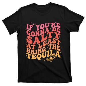 If Youre Gonna Be Salty At Least Bring The Tequila T-Shirt