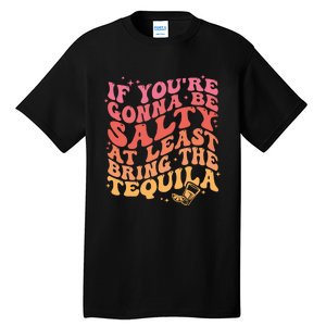 If Youre Gonna Be Salty At Least Bring The Tequila Tall T-Shirt