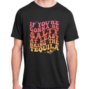 If Youre Gonna Be Salty At Least Bring The Tequila Adult ChromaSoft Performance T-Shirt