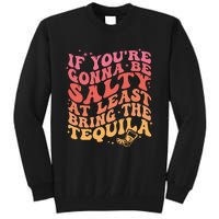 If Youre Gonna Be Salty At Least Bring The Tequila Tall Sweatshirt