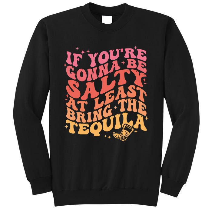 If Youre Gonna Be Salty At Least Bring The Tequila Tall Sweatshirt