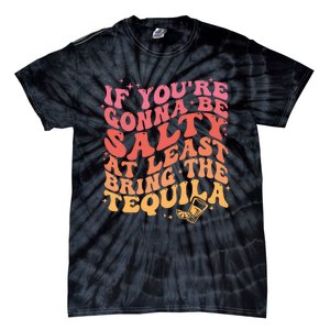 If Youre Gonna Be Salty At Least Bring The Tequila Tie-Dye T-Shirt