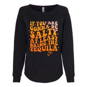 If YouRe Gonna Be Salty At Least Bring The Tequila Womens California Wash Sweatshirt