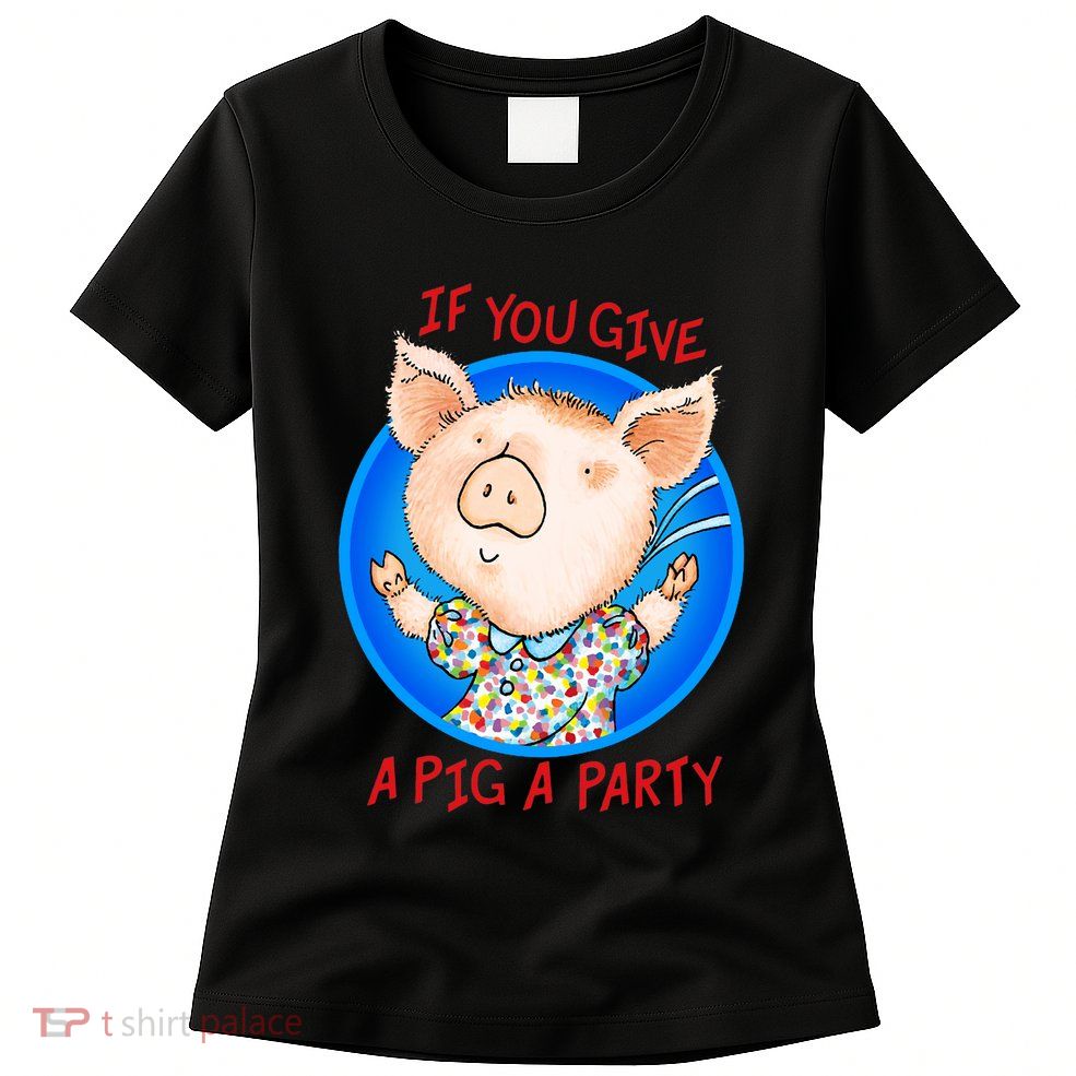 If You Give A Pig A Party Birthday Decorations Womens T-Shirt