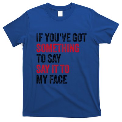 If YouVe Got Something To Say It To My Face T-Shirt