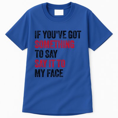 If YouVe Got Something To Say It To My Face Tall T-Shirt