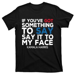 If Youve Got Something To Say It To My Face Kamala Harris T-Shirt