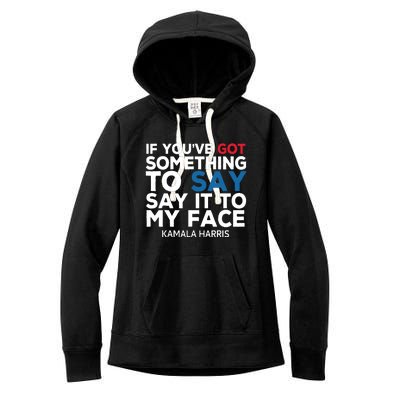 If Youve Got Something To Say It To My Face Kamala Harris Women's Fleece Hoodie