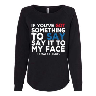 If Youve Got Something To Say It To My Face Kamala Harris Womens California Wash Sweatshirt