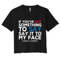 If Youve Got Something To Say It To My Face Kamala Harris Women's Crop Top Tee