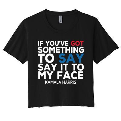 If Youve Got Something To Say It To My Face Kamala Harris Women's Crop Top Tee