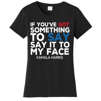 If Youve Got Something To Say It To My Face Kamala Harris Women's T-Shirt