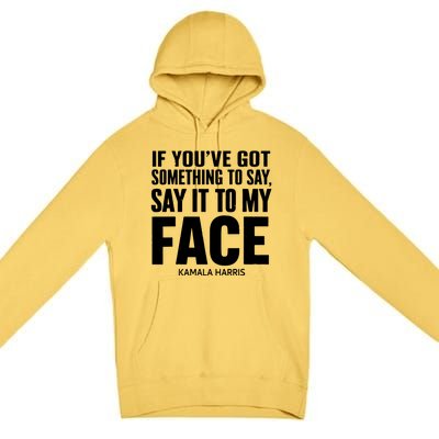 If Youve Got Something To Say It To My Face Kamala Harris Premium Pullover Hoodie