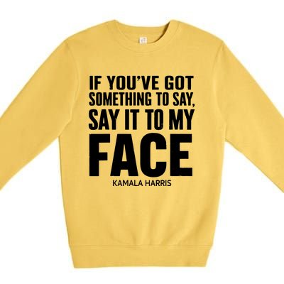 If Youve Got Something To Say It To My Face Kamala Harris Premium Crewneck Sweatshirt