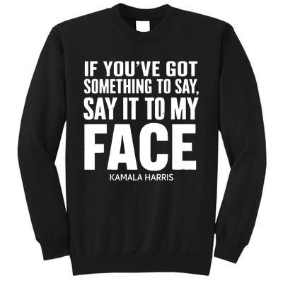 If Youve Got Something To Say It To My Face Kamala Harris Sweatshirt