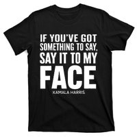 If Youve Got Something To Say It To My Face Kamala Harris T-Shirt