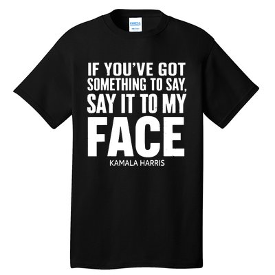 If Youve Got Something To Say It To My Face Kamala Harris Tall T-Shirt