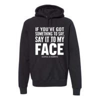 If Youve Got Something To Say It To My Face Kamala Harris Premium Hoodie