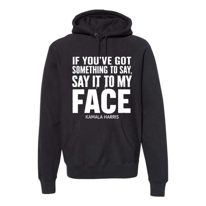 If Youve Got Something To Say It To My Face Kamala Harris Premium Hoodie