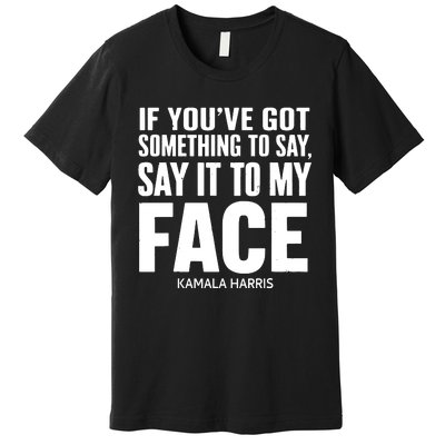 If Youve Got Something To Say It To My Face Kamala Harris Premium T-Shirt