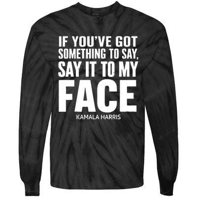 If Youve Got Something To Say It To My Face Kamala Harris Tie-Dye Long Sleeve Shirt