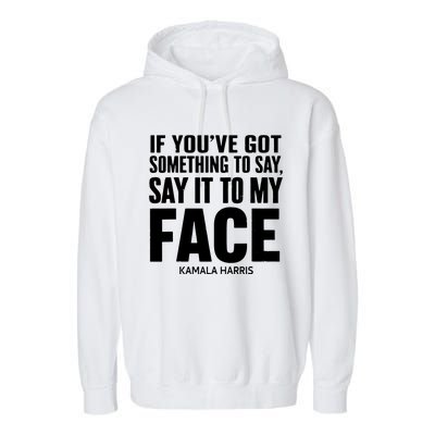 If Youve Got Something To Say It To My Face Kamala Harris Garment-Dyed Fleece Hoodie