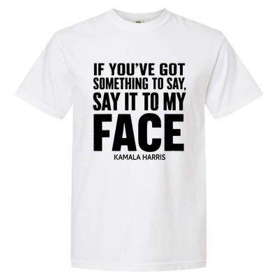 If Youve Got Something To Say It To My Face Kamala Harris Garment-Dyed Heavyweight T-Shirt