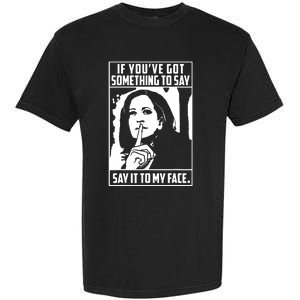 If Youve Got Something To Say Say It To My Face Harris 2024 Garment-Dyed Heavyweight T-Shirt