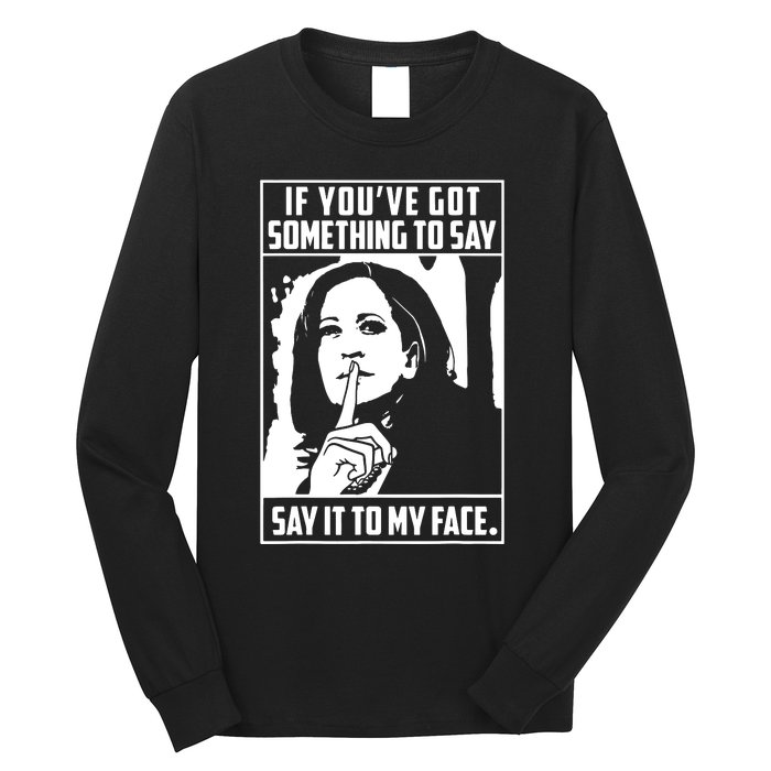 If Youve Got Something To Say Say It To My Face Harris 2024 Long Sleeve Shirt