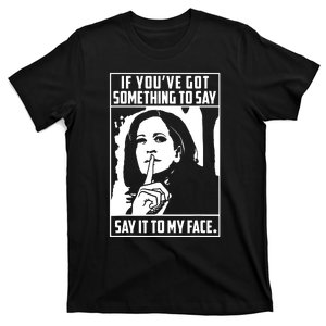 If Youve Got Something To Say Say It To My Face Harris 2024 T-Shirt