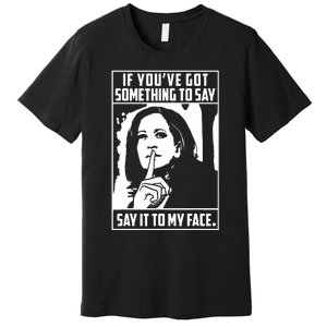 If Youve Got Something To Say Say It To My Face Harris 2024 Premium T-Shirt