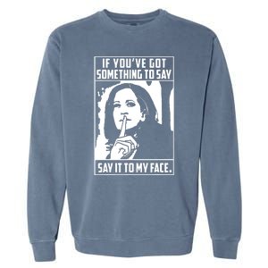 If Youve Got Something To Say Say It To My Face Harris 2024 Garment-Dyed Sweatshirt