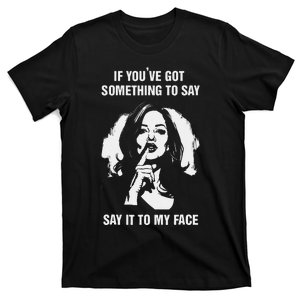 If You’Ve Got Something To Say Say It To My Face Harris 2024 T-Shirt