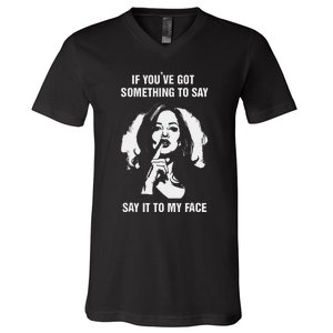 If You’Ve Got Something To Say Say It To My Face Harris 2024 V-Neck T-Shirt