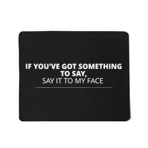 If Youve Got Something To Say Say It To My Face Mousepad