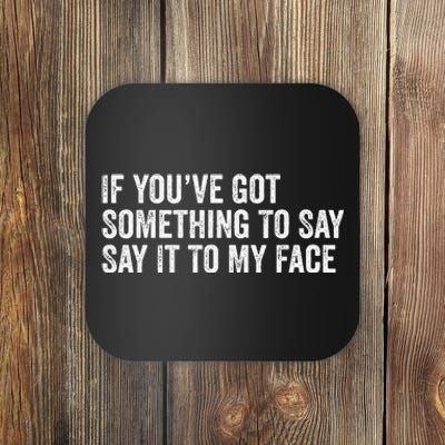 If You’Ve Got Something To Say Say It To My Face President Coaster