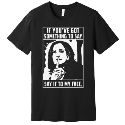 If You’Ve Got Something To Say Say It To My Face Harris Premium T-Shirt