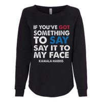 If You’Ve Got Something To Say Say It To My Face Harris Womens California Wash Sweatshirt