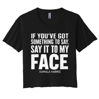 If YouVe Got Something To Say It To My Face Kamala Harris Women's Crop Top Tee