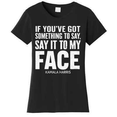 If YouVe Got Something To Say It To My Face Kamala Harris Women's T-Shirt