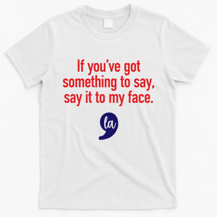 If YouVe Got Something To Say Say It To My Face T-Shirt