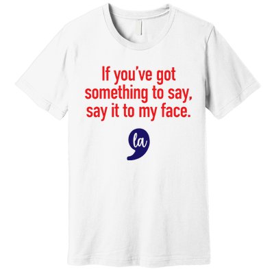 If YouVe Got Something To Say Say It To My Face Premium T-Shirt