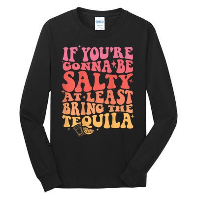 If You’Re Gonna Be Salty At Least Bring The Tequila Tall Long Sleeve T-Shirt