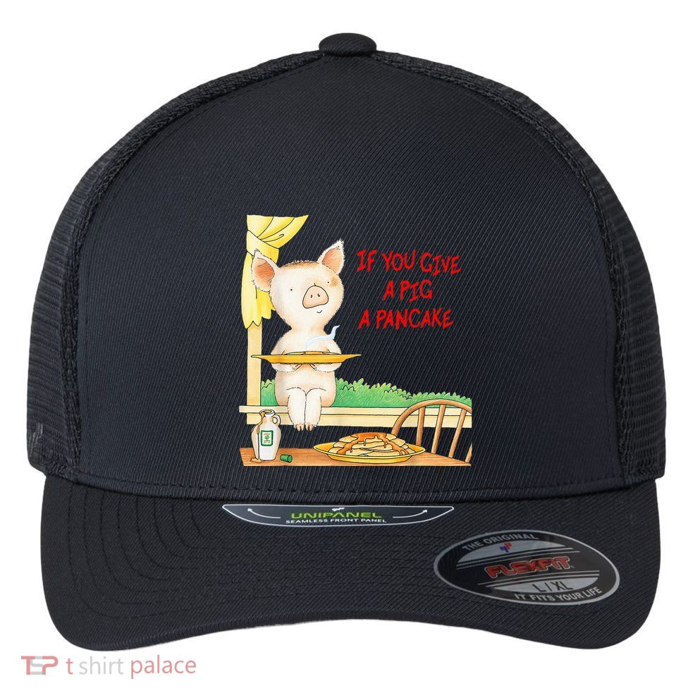 If You Give A Pig A Pancake Flexfit Unipanel Trucker Cap